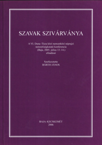Brth Jnos - Szavak szivrvnya (A VI. Duna-Tisza kzi nemzetkzi nprajzi nemzetisgkutat konferencia (Baja, 2005. jlius 13-14.) eladsai)
