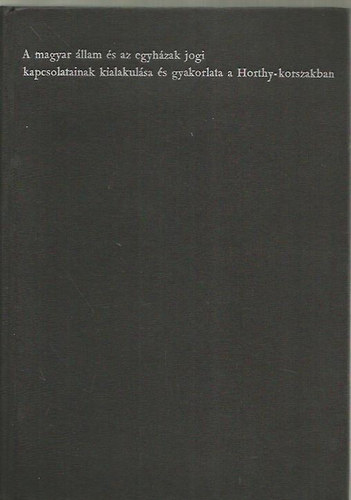 A magyar �llam �s az egyh�zak jogi kapcsolatainak kialakul�sa �s gyakorlata a Horthy-korszakban