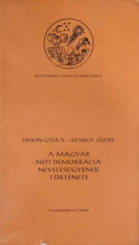Simon Gyula-Szarka Jzsef - A magyar npi demokrcia nevelsgynek trtnete