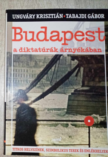 Budapest a diktatrk rnykban - Titkos helysznek, szimbolikus terek s emlkhelyek (Msodik, Javtott kiads!)