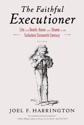 Joel F. Harrington - The Faithful Executioner: Life and Death, Honor and Shame in the Turbulent Sixteenth Century ("A hsges hhr: let s hall, becslet s szgyen a viharos tizenhatodik szzadban" angol nyelven)