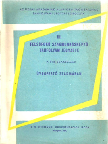 III. Fels�fok� szakmunk�sk�pz� tanfolyam jegyzete a 918. szaksz�m� �vegfest� szakm�ban