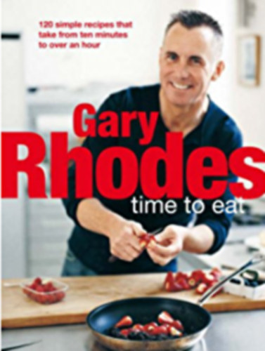Gary Rhodes - Time to Eat - 120 simple recipes that take ten minutes to over an hour