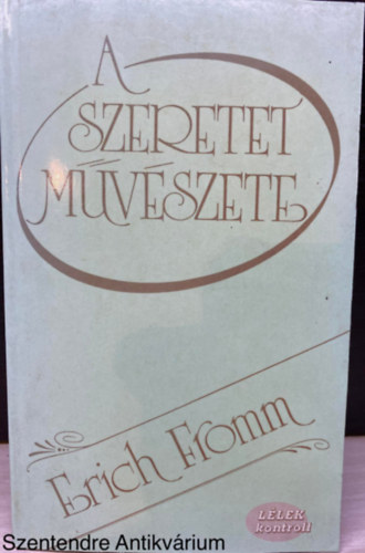 A szeretet mvszete (LLEK kontroll) (Harmadik kiads; Sajt kppel) (Mvszet-e a szeretet?; A szeretet elmlete; A szeretet elsatnyulsa a mai nyugati trsadalomban; A szeretet gyakorlata)