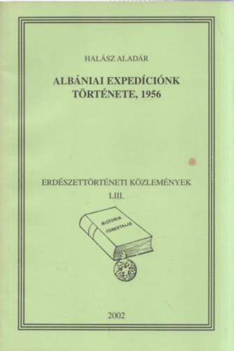 Halsz Aladr - Albniai expedcink trtnete, 1956 - Erdszettrtneti kzlemnyek LIII. - Historia Forestalis