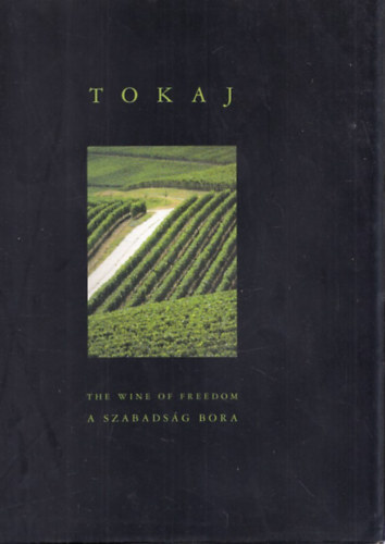 Tokaj: The Wine of Freedom - A szabadsg bora (kivehet trkpmellklettel) (magyar-angol nyelv)