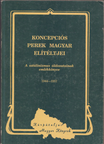 Koncepci�s perek magyar el�t�ltjei - A szt�linizmus �ldozatainak eml�kk�nyve 1944-1957 (K�rp�taljai Magyar K�nyvek 10.)