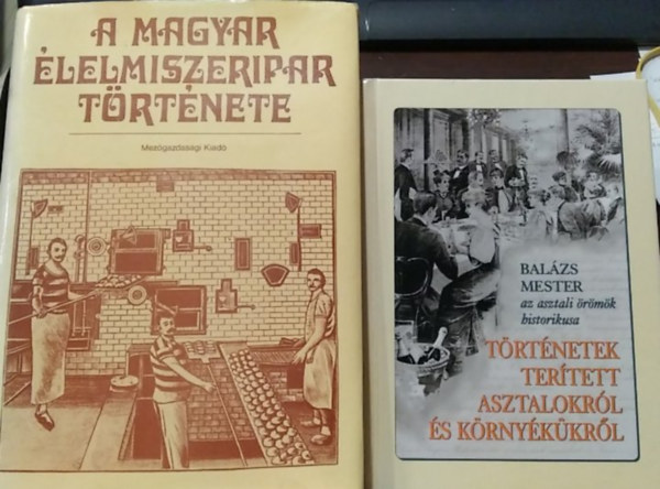 2 db m�: A magyar �lelmiszeripar t�rt�nete+ T�rt�netek ter�tett asztalokr�l �s k�rny�k�kr�l