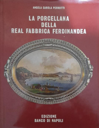 Perrotti Angela Carola - La porcellana della Real Fabbrica Ferdinandea (1771-1806)