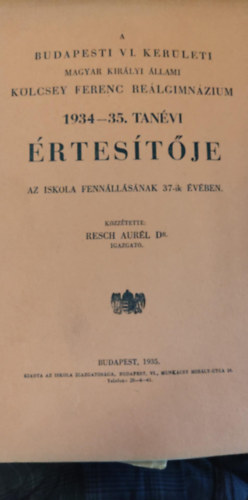 Dr. Resch Aurl - A budapesti vi. kerleti magyar kirlyi llami Klcsey Ferenc Gimnzium 1934-35. tanvi rtestje az iskola fennllsnak 37-ik vben