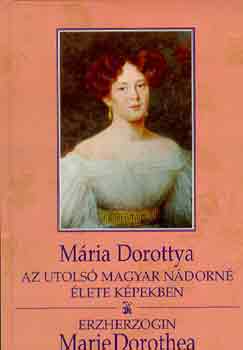 Mria Dorottya:az utols magyar nndorn lete kpekben / Marie Dorothea: Erzherzogin (magy.-nmet)