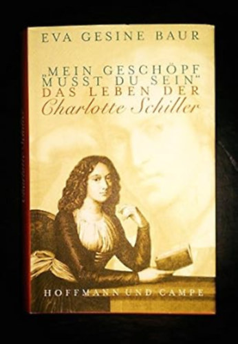 "Mein Geschpf musst du sein": Das Leben der Charlotte Schiller