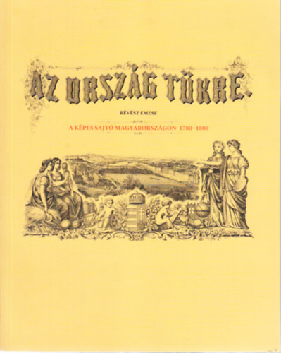 Rvsz Emese - Az Orszg Tkre (A kpes sajt Magyarorszgon 1780-1880)