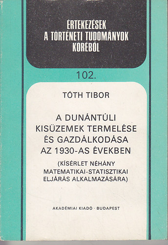 Tth Tibor - A dunntli kiszemek termelse s gazdlkodsa az 1930-as vekben (Ksrlet nhny matematikai-statisztikai eljrs alkalmazsra)- rtekezsek a trtneti tudomnyok krbl 102.