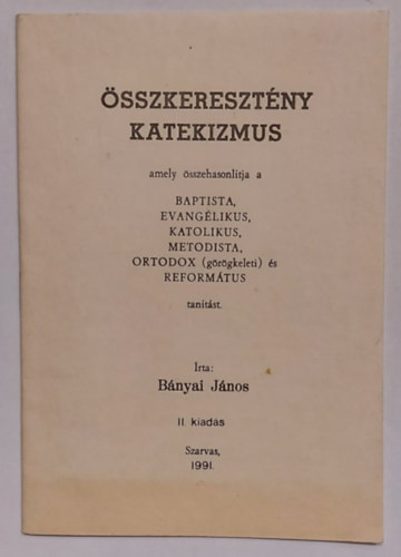 Bnyai Jnos - sszkeresztny katekizmus, amely sszehasonltja a baptista, evanglikus, katolikus, metodista, ortodox (grgkeleti) s reformtus tantst