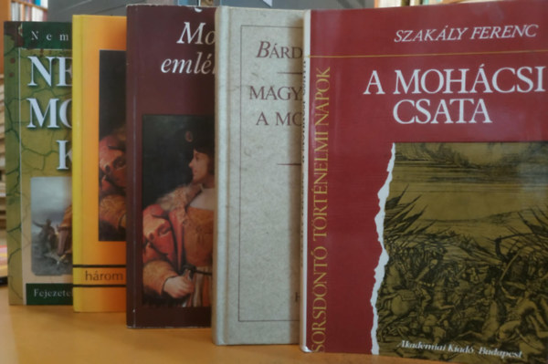 Katona Tam�s, B�rdossy L�szl�, Kolozsv�ri Grandpierre Endre, Nemere Istv�n Szak�ly Ferenc - 5 db 1526 a magyar t�rt�nelemben: A moh�csi csata + Lajos kir�ly h�rom hal�la �s n�gy temet�se + Magyar politika a moh�csi v�sz ut�n + Moh�cs eml�kezete + Nek�nk Moh�cs kell!