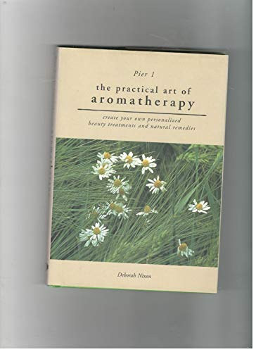 Practical Art of Aromatherapy - Create your own personalized beauty treatments and natural remedies