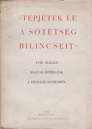 Tpjtek le a sttsg bilincseit (XVIII. szzadi magyar rpiratok a feudlis egyhzrl.)