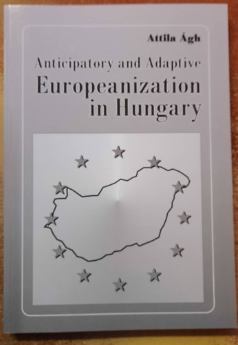 gh Attila - Anticipatory and Adaptive Europeanization of Hungary - Magyarorszg anticipatv s adaptv eurpaiasodsa (angol nyelven)