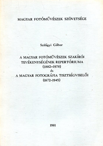 A Magyar fotmvszek szakri tevkenysgnek repertriuma (1882-1978) s a Magyar fotogrfia tisztsgviseli (1872-1945)