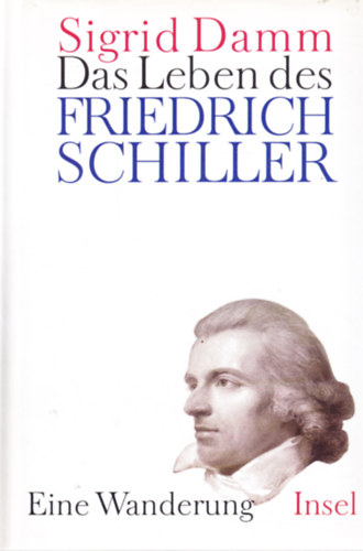 Sigrid Damm - Das Leben des Friedrich Schiller. Eine Wanderung