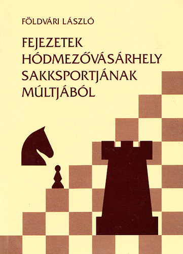 Fldvri Lszl - Fejezetek Hdmezvsrhely sakksportjnak mltjbl 1907-1959