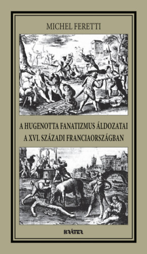 Michel Feretti - A hugenotta fanatizmus áldozatai a XVI. századi Franciaországban