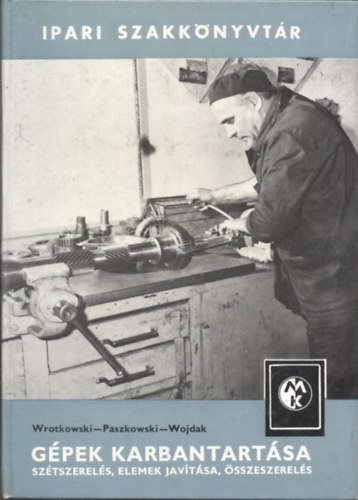 Wrotkowski-Paszkowski-Wojdak - Gpek karbantartsa - sztszerels, elemek javtsa, sszeszerels (Ipari Szakknyvtr)