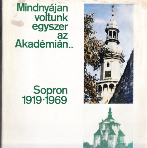 "...Mi is voltunk egyszer az akadmin" - Soprontl Vancouverig 1956-2000 + Mindnyjan voltunk egyszer az Akadmin... Sopron 1919-1969