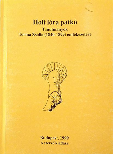 Holt l�ra patk� - Tanulm�nyok Torma Zs�fia (1840-1899) eml�kezet�re