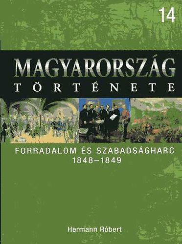 Hermann R�bert - Forradalom �s szabads�gharc 1848-1849 (Magyarorsz�g t�rt�nete 14.)