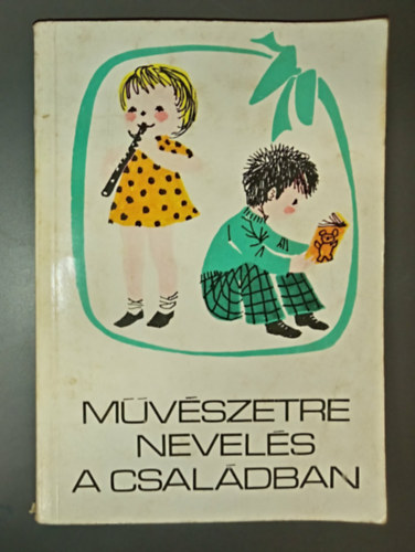 M�v�szetre nevel�s a csal�dban - A gyermek irodalmi, k�pz�m�v�szeti �s zenei nevel�se 6 �ves kor�ig