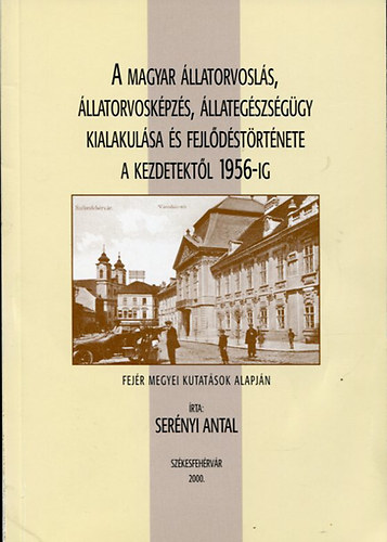 Sernyi Antal - A magyar llatorvosls, llatorvoskpzs, llategszsggy kialakulsa s fejldstrtnete a kezdetektl 1956-ig