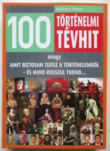 100 trtnelmi tvhit - Amit biztosan tudsz a trtnelembl - s mind rosszul tudod...