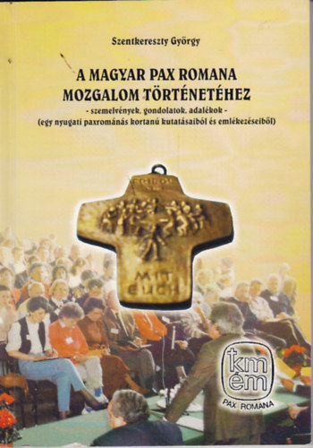 A Magyar Pax Romana Mozgalom trtnethez - szemelvnyek, gondolatok, adalkok - (egy nyugati paxromns kortan kutatsaibl s emlkezseibl)