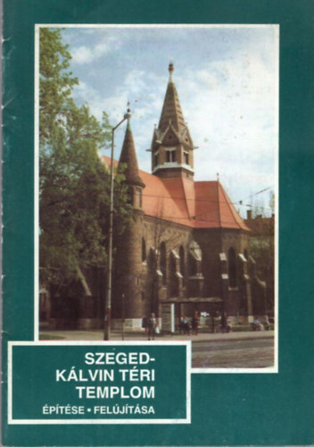 Szeged-K�lvin t�ri templom �p�t�se, fel�j�t�sa