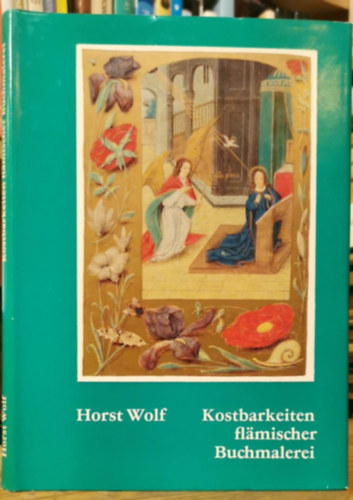Horst Wolf - Kostbarkeiten flmischer Buchmalerei (A flamand knyvilluminci kincsei)