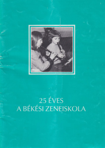 25 �ves a B�k�si Zeneiskola - Jubileumi kiadv�ny 1965-1990