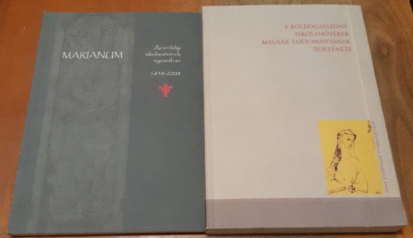 Marianum - Az erd�lyi iskolan�v�rek nyom�ban + A Boldogasszony Iskolan�v�rek Magyar Tartom�ny�nak t�rt�nete 1858-1989