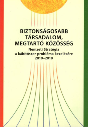 Biztonsgosabb trsadalom, megtart kzssg - Nemzeti Stratgia a kbtszer-problma kezelsre 2010-2018