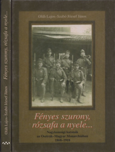 Szab Jzsef Jnos; Olh Lajos - Fnyes szurony, rzsafa a nyele... Nagykunsgi katonk az Osztrk-Magyar Monarchiban 1868-1918