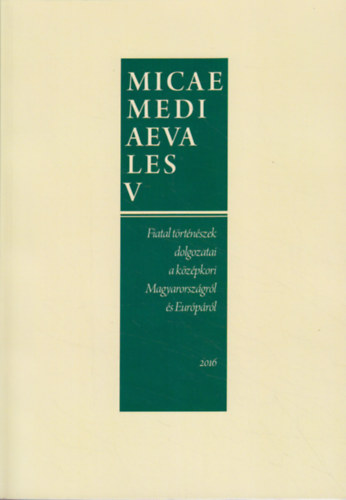 Micae mediaevales V. Fiatal trtnszek dolgozatai a kzpkori Magyarorszgrl s Eurprl