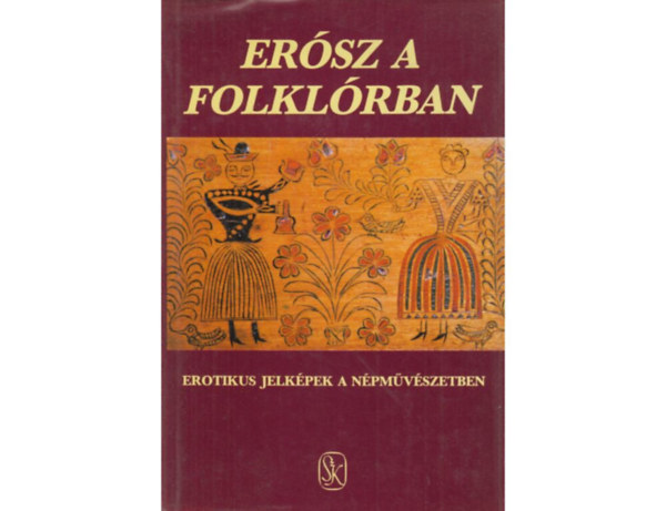 Ersz a folklrban EROTIKUS JELKPEK A NPMVSZETBEN/EROTIKUS JELKPEK A NPHAGYOMNYBAN (Erotikus s fallikus megnyilvnulsok a dramatikus npszoksokban)