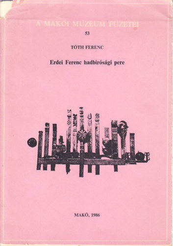 T�th Ferenc - Erdei Ferenc hadb�r�s�gi pere (A Mak�i M�zeum f�zetei 53.)-