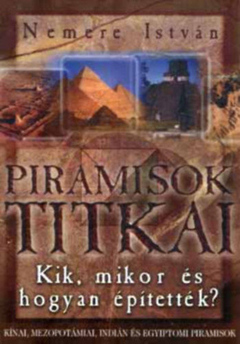 Piramisok titkai - Kik, mikor, mi�rt �s hogyan �p�tett�k?/K�nai, mezopot�miai, indi�n �s egyiptomi piramisok