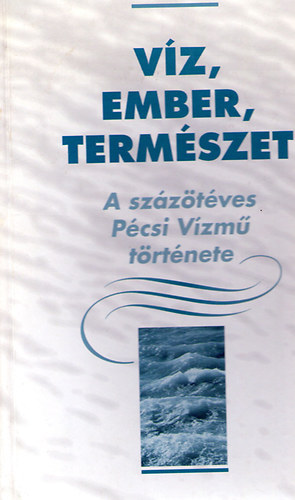 Vz, ember, termszet - A szzt ves Pcsi Vzm trtnete