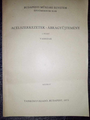 Ac�lszerkezetek- �bragy�jtem�ny 1. f�zet  Vashidak - Budapesti M�szaki Egyetem �p�t�szm�rn�ki Kar, Budapest