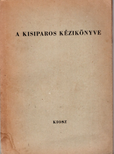 A kisiparos kziknyve- Iparigazgatsi, ad-, r- s egyb gazdasgi ismeretek kisiparosok rszre