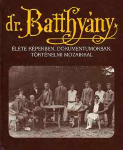 Puskely Mria  (szerk.) - Dr. Batthyny-Strattmann Lszl lete kpekben, dokumentumokban,...