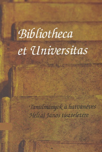 Bibliotheca et Universitas - Tanulmnyok a hatvanves Heltai Jnos tiszteletre